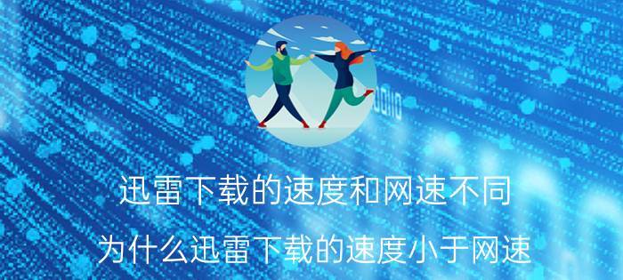 迅雷下载的速度和网速不同 为什么迅雷下载的速度小于网速？